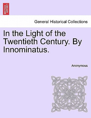 In the Light of the Twentieth Century. by Innominatus. by Anonymous