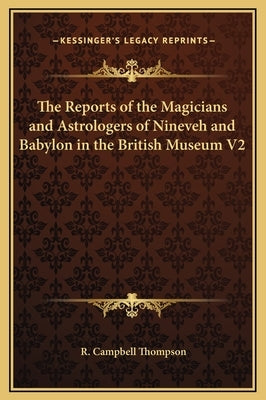 The Reports of the Magicians and Astrologers of Nineveh and Babylon in the British Museum V2 by Thompson, R. Campbell