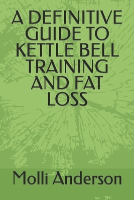 A Definitive Guide to Kettle Bell Training and Fat Loss by Anderson, Molli