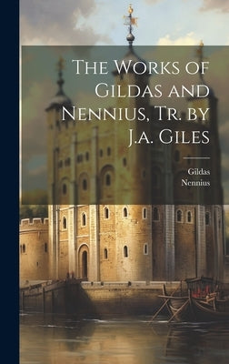 The Works of Gildas and Nennius, Tr. by J.a. Giles by Nennius
