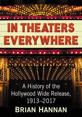 In Theaters Everywhere: A History of the Hollywood Wide Release, 1913-2017 by Hannan, Brian