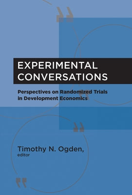Experimental Conversations: Perspectives on Randomized Trials in Development Economics by Ogden, Timothy N.