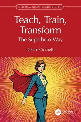 Teach, Train, Transform: The Superhero Way by Cicchella, Denise