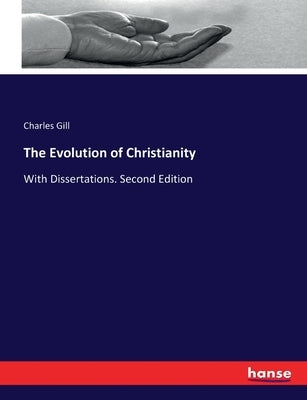 The Evolution of Christianity: With Dissertations. Second Edition by Gill, Charles