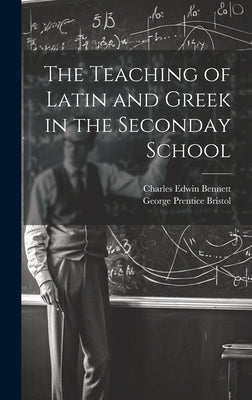 The Teaching of Latin and Greek in the Seconday School by Bennett, Charles Edwin