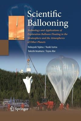 Scientific Ballooning: Technology and Applications of Exploration Balloons Floating in the Stratosphere and the Atmospheres of Other Planets by Yajima, Nobuyuki