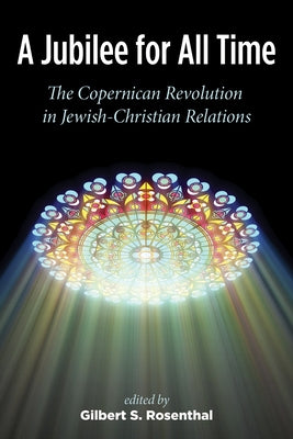 A Jubilee for All Time: The Copernican Revolution in Jewish-Christian Relations by Rosenthal, Gilbert S.