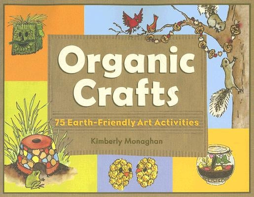 Organic Crafts: 75 Earth-Friendly Art Activities by Monaghan, Kimberly