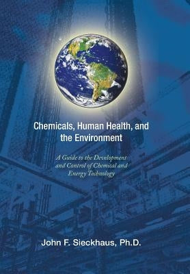 Chemicals, Human Health, and the Environment: A Guide to the Development and Control of Chemical and Energy Technology by Sieckhaus Ph. D., John F.