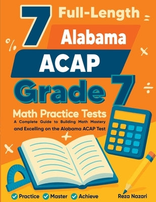 7 Full-Length Alabama ACAP Grade 7 Math Practice Tests: Your Path to Confidence, Mastery, and Top Scores on the Alabama ACAP Exam by Nazari, Reza
