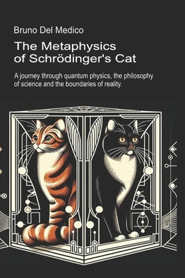 The Metaphysics of Schrödinger's Cat.: A journey through quantum physics, the philosophy of science and the boundaries of reality. by del Medico, Bruno