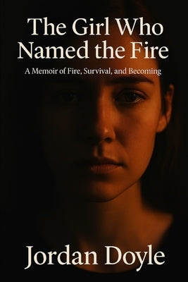 The Girl Who Named the Fire: A Memoir of Fire, Survival, and Becoming by Doyle, Jordan