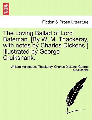 The Loving Ballad of Lord Bateman. [By W. M. Thackeray, with Notes by Charles Dickens.] Illustrated by George Cruikshank. by Thackeray, William Makepeace
