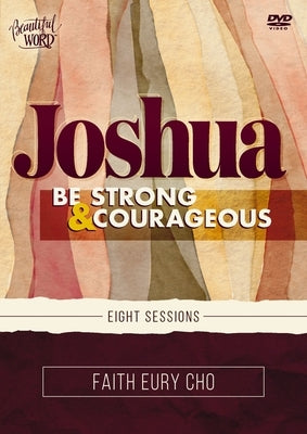 Joshua Video Study: Be Strong and Courageous / A Beautiful Word Bible Study by Cho, Faith Eury