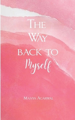 The Way back to Myself A little more sunshine, where the heart smiles. by Agarwal, Manya