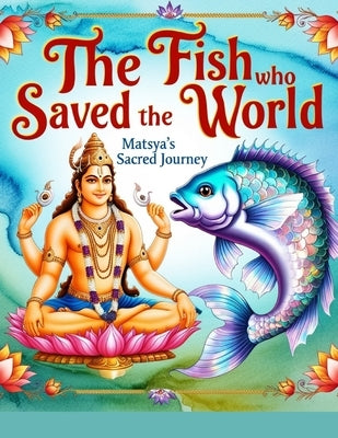 The Fish Who Saved the World: Matsya's Sacred Journey by Bisht, Swati
