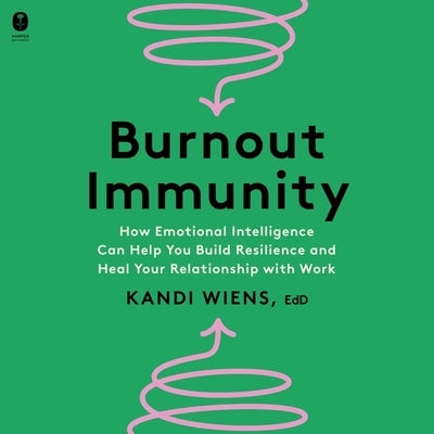 Burnout Immunity: How Emotional Intelligence Can Help You Build Resilience and Heal Your Relationship with Work by Wiens, Kandi