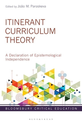 Itinerant Curriculum Theory: A Declaration of Epistemological Independence by Paraskeva, João M.