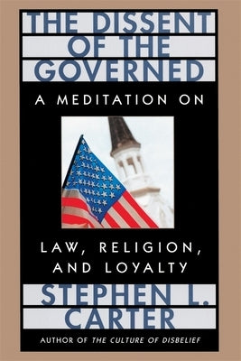 The Dissent of the Governed: A Meditation on Law, Religion, and Loyalty by Carter, Stephen L.