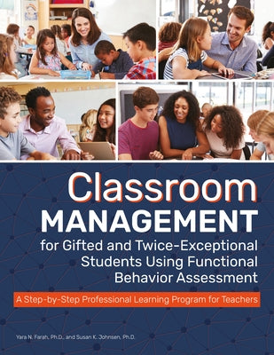 Classroom Management for Gifted and Twice-Exceptional Students Using Functional Behavior Assessment: A Step-By-Step Professional Learning Program for by Farah, Yara N.