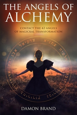 The Angels of Alchemy: Contact the 42 Angels of Magickal Transformation by Brand, Damon