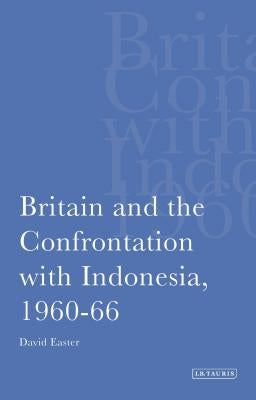 Britain and the Confrontation with Indonesia, 1960-66 by Easter, David