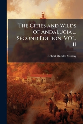 The Cities and Wilds of Andalucia ... Second Edition. VOL. II by Murray, Robert Dundas
