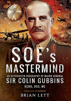 Soe's MasterMind: An Authorized Biography of Major General Sir Colin Gubbins Kcmg, Dso, MC by Lett, Brian