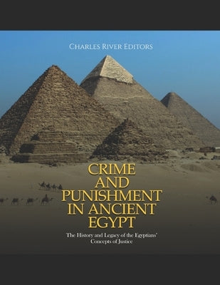 Crime and Punishment in Ancient Egypt: The History and Legacy of the Egyptians' Concepts of Justice by Charles River