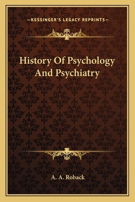 History Of Psychology And Psychiatry by Roback, A. A.