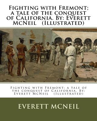 Fighting with Fremont; a tale of the conquest of California. By: Everett McNeil (Illustrated) by McNeil, Everett