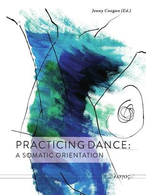 Practicing Dance: A Somatic Orientation by Coogan, Jenny