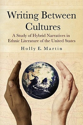 Writing Between Cultures: A Study of Hybrid Narratives in Ethnic Literature of the United States by Martin, Holly E.