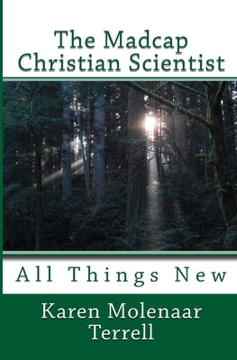 The Madcap Christian Scientist: All Things New by Terrell, Karen Molenaar