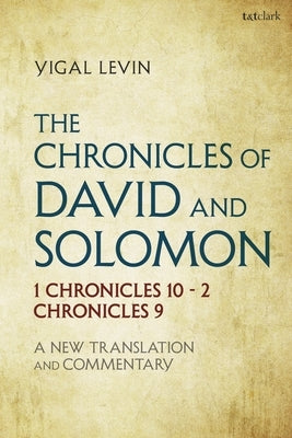 The Chronicles of David and Solomon: 1 Chronicles 10 - 2 Chronicles 9: A New Translation and Commentary by Levin, Yigal