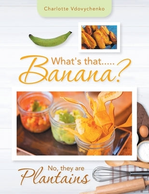 What's That.....Banana?: No, They Are Plantains by Vdovychenko, Charlotte