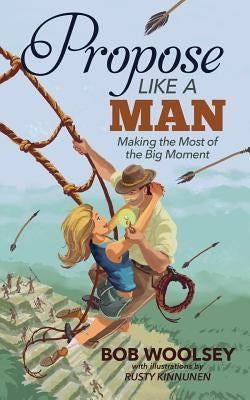 Propose Like a Man: Making the Most of the Big Moment by Kinnunen, Rusty