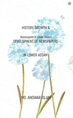 History, Growth & Development of Newspapers In Lower Assam by Islam, MD Anowar