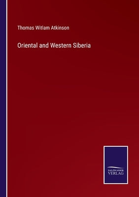 Oriental and Western Siberia by Atkinson, Thomas Witlam