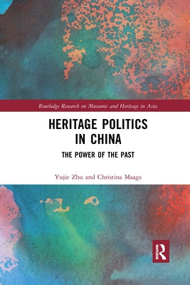 Heritage Politics in China: The Power of the Past by Zhu, Yujie
