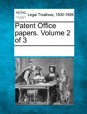 Patent Office papers. Volume 2 of 3 by Multiple Contributors