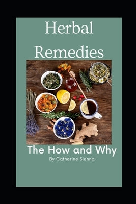 Herbal Remedies: The How and Why by Sienna, Catherine