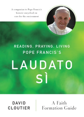 Reading, Praying, Living Pope Francis's Laudato Si: A Faith Formation Guide by Cloutier, David