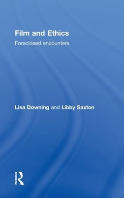 Film and Ethics: Foreclosed Encounters by Downing, Lisa