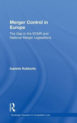 Merger Control in Europe: The Gap in the ECMR and National Merger Legislations by Kokkoris, Ioannis