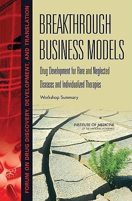 Breakthrough Business Models: Drug Development for Rare and Neglected Diseases and Individualized Therapies: Workshop Summary by Institute of Medicine