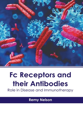 FC Receptors and Their Antibodies: Role in Disease and Immunotherapy by Nelson, Remy