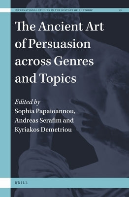 The Ancient Art of Persuasion across Genres and Topics by Papaioannou, Sophia