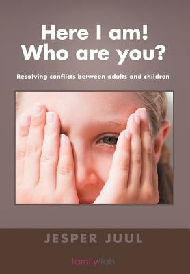 Here I Am! Who Are You?: Resolving Conflicts Between Adults and Children by Juul, Jesper