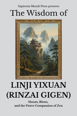 The Wisdom of Linji Yixuan (Rinzai Gigen): Shouts, Blows, and the Fierce Compassion of Zen by Mundi Press, Sapientia